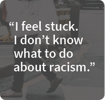 I feel stuck. I don't know what to do about racism.